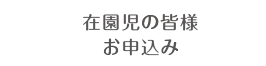 在園児の皆様お申込み